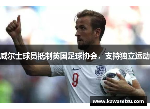 威尔士球员抵制英国足球协会，支持独立运动