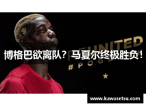 博格巴欲离队？马夏尔终极胜负！