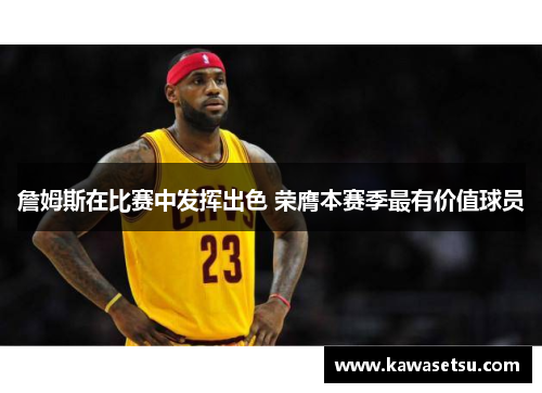 詹姆斯在比赛中发挥出色 荣膺本赛季最有价值球员