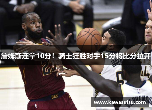 詹姆斯连拿10分！骑士狂胜对手15分将比分拉开