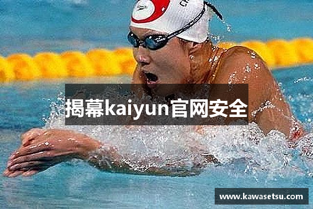 揭幕kaiyun官网安全